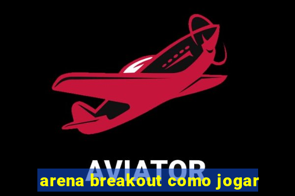 arena breakout como jogar