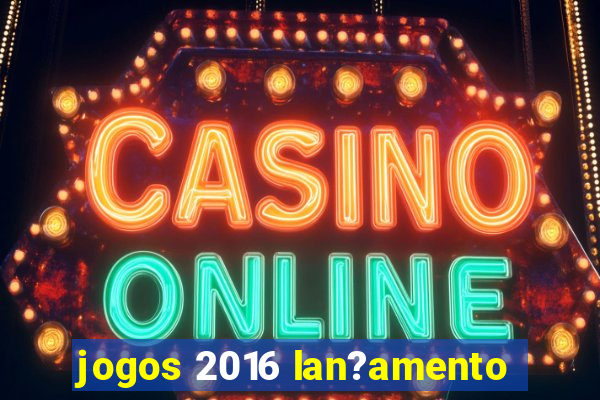 jogos 2016 lan?amento