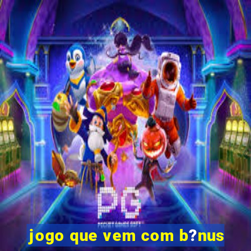 jogo que vem com b?nus