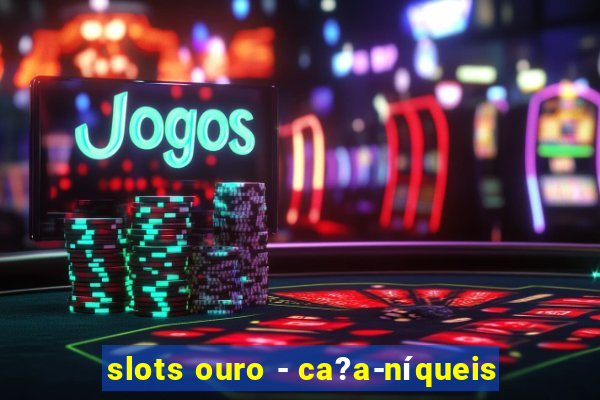 slots ouro - ca?a-níqueis