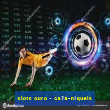 slots ouro - ca?a-níqueis