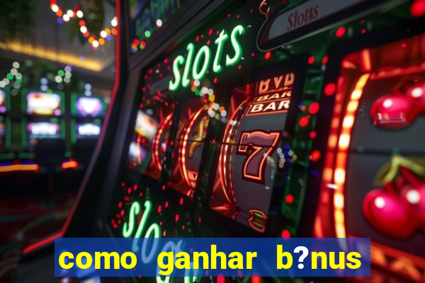 como ganhar b?nus na estrela bet