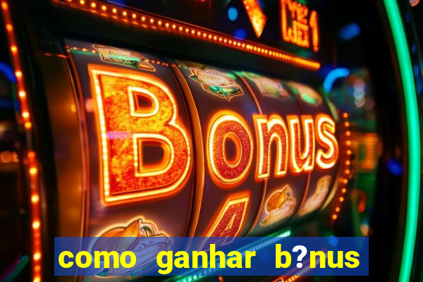 como ganhar b?nus na estrela bet