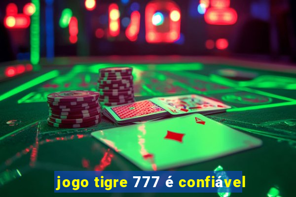 jogo tigre 777 é confiável