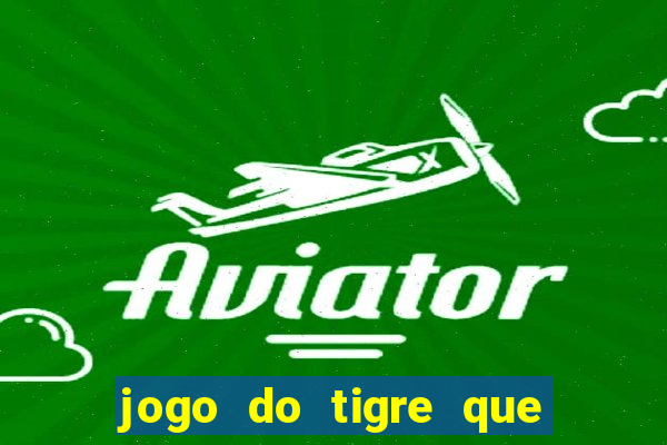 jogo do tigre que ganha dinheiro