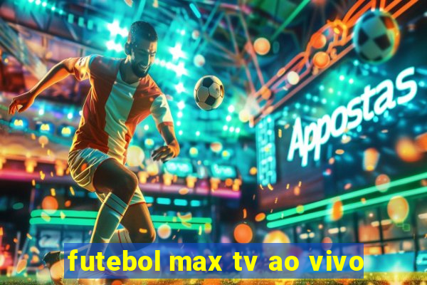 futebol max tv ao vivo