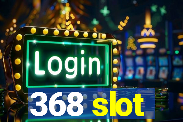 368 slot