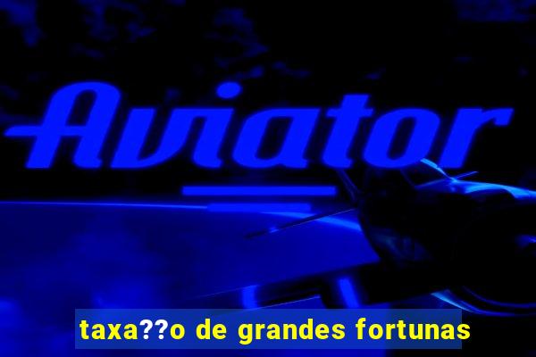 taxa??o de grandes fortunas