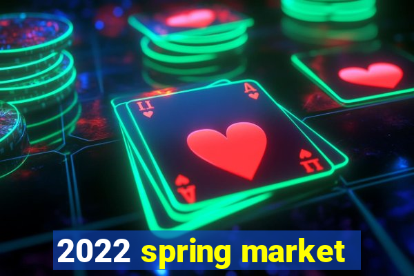 2022 spring market