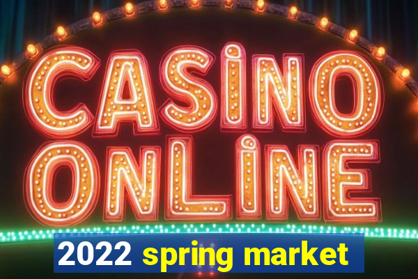 2022 spring market