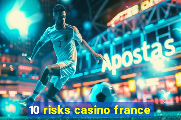 10 risks casino france