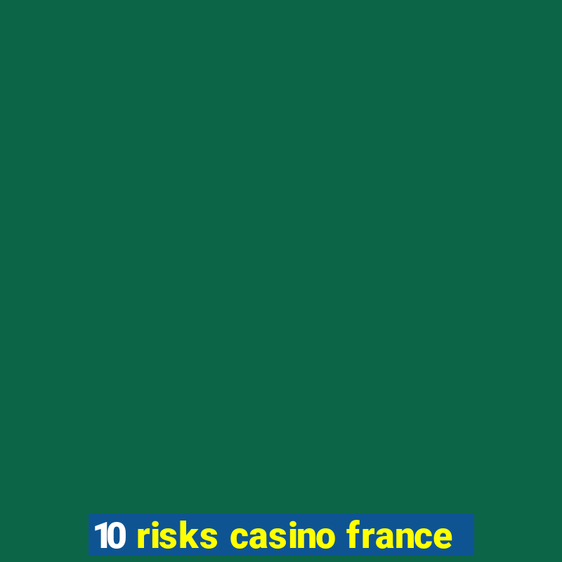 10 risks casino france