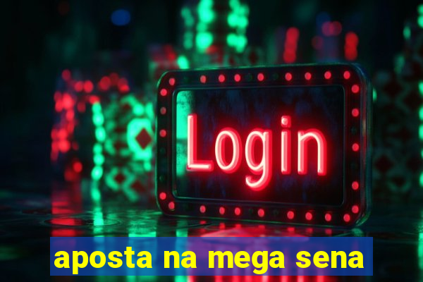 aposta na mega sena