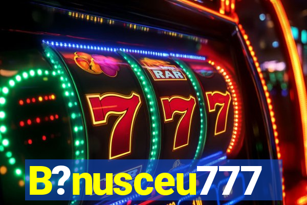 B?nusceu777